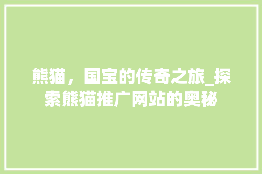 熊猫，国宝的传奇之旅_探索熊猫推广网站的奥秘