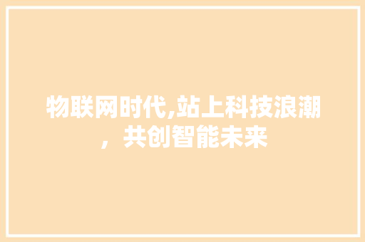 物联网时代,站上科技浪潮，共创智能未来