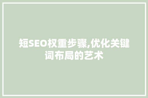 短SEO权重步骤,优化关键词布局的艺术