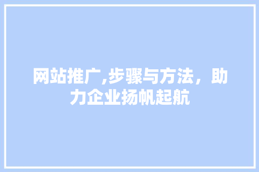 网站推广,步骤与方法，助力企业扬帆起航 前端技术