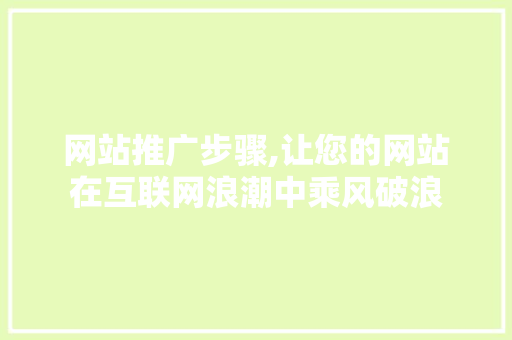 网站推广步骤,让您的网站在互联网浪潮中乘风破浪 商务信函