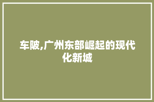 车陂,广州东部崛起的现代化新城