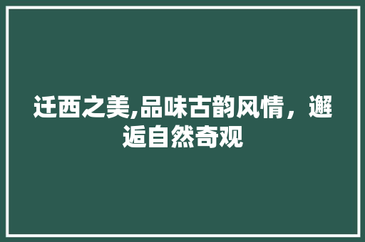 迁西之美,品味古韵风情，邂逅自然奇观