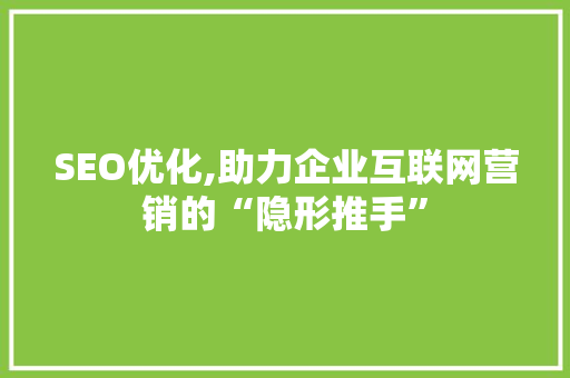 SEO优化,助力企业互联网营销的“隐形推手”