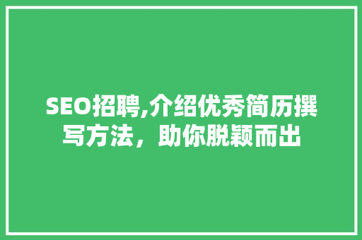 SEO招聘,介绍优秀简历撰写方法，助你脱颖而出