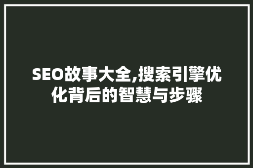 SEO故事大全,搜索引擎优化背后的智慧与步骤