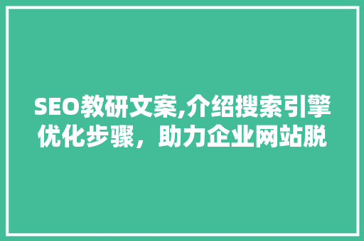SEO教研文案,介绍搜索引擎优化步骤，助力企业网站脱颖而出