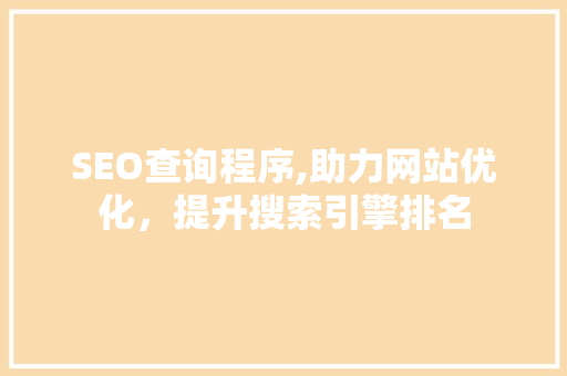 SEO查询程序,助力网站优化，提升搜索引擎排名