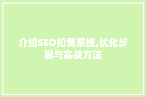 介绍SEO扣费系统,优化步骤与实战方法