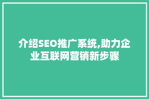 介绍SEO推广系统,助力企业互联网营销新步骤