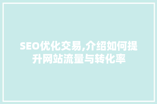 SEO优化交易,介绍如何提升网站流量与转化率