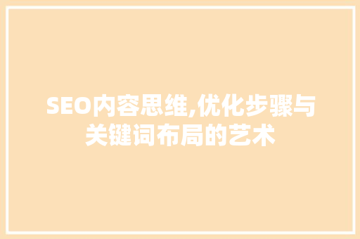 SEO内容思维,优化步骤与关键词布局的艺术