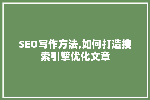 SEO写作方法,如何打造搜索引擎优化文章