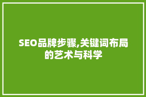 SEO品牌步骤,关键词布局的艺术与科学
