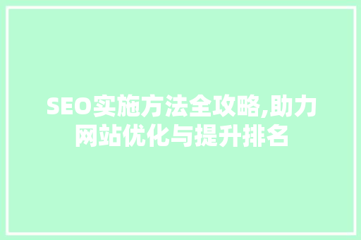 SEO实施方法全攻略,助力网站优化与提升排名