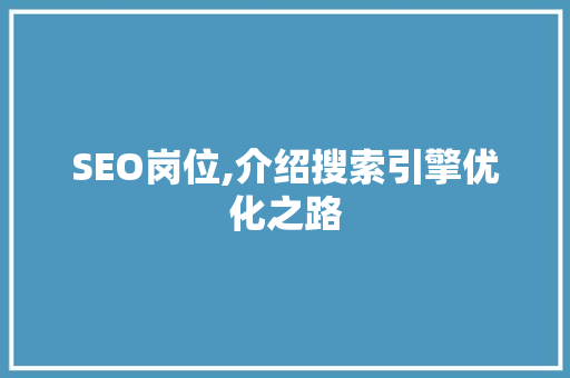 SEO岗位,介绍搜索引擎优化之路