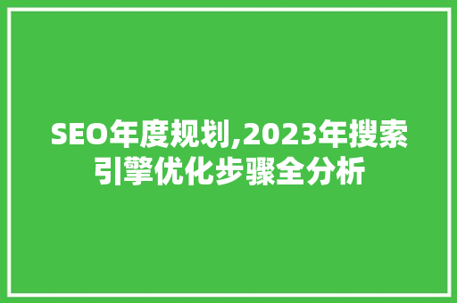 SEO年度规划,2023年搜索引擎优化步骤全分析