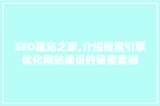 SEO建站之家,介绍搜索引擎优化网站建设的秘密武器