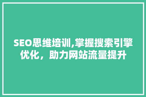 SEO思维培训,掌握搜索引擎优化，助力网站流量提升