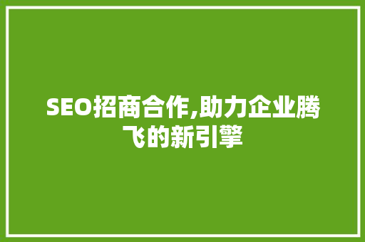 SEO招商合作,助力企业腾飞的新引擎