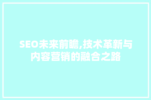 SEO未来前瞻,技术革新与内容营销的融合之路