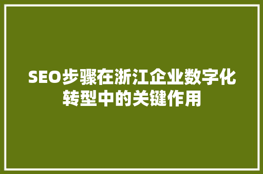 SEO步骤在浙江企业数字化转型中的关键作用