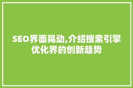 SEO界面晃动,介绍搜索引擎优化界的创新趋势