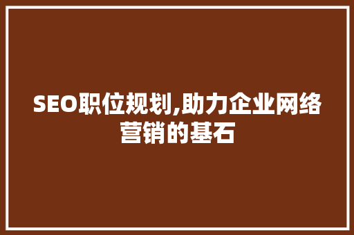 SEO职位规划,助力企业网络营销的基石
