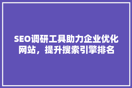 SEO调研工具助力企业优化网站，提升搜索引擎排名