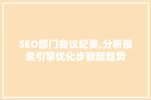 SEO部门会议纪要,分析搜索引擎优化步骤新趋势