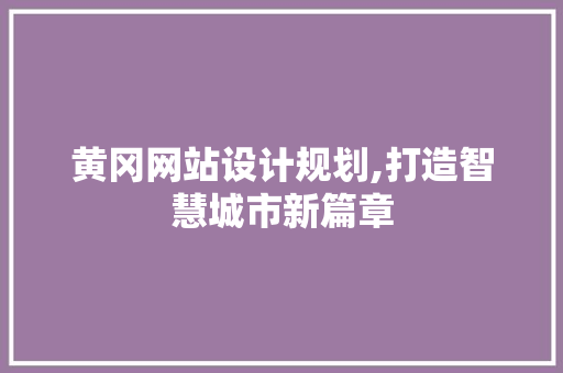 黄冈网站设计规划,打造智慧城市新篇章