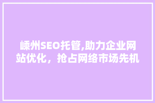 嵊州SEO托管,助力企业网站优化，抢占网络市场先机