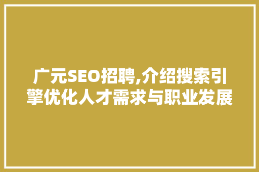 广元SEO招聘,介绍搜索引擎优化人才需求与职业发展前景