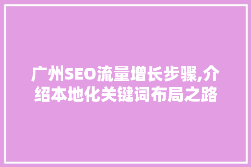 广州SEO流量增长步骤,介绍本地化关键词布局之路