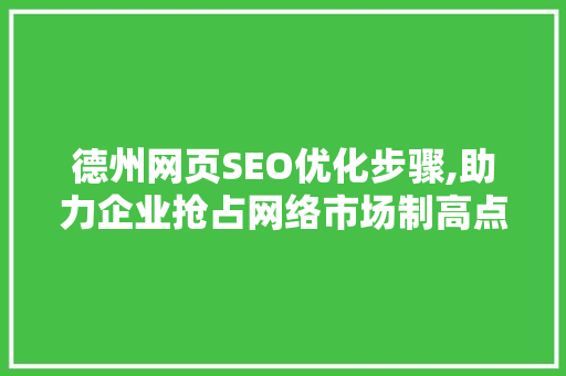 德州网页SEO优化步骤,助力企业抢占网络市场制高点