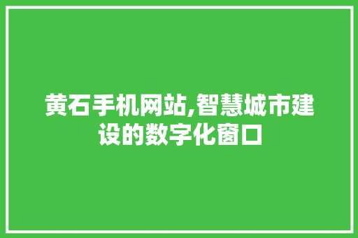 黄石手机网站,智慧城市建设的数字化窗口 商务信函