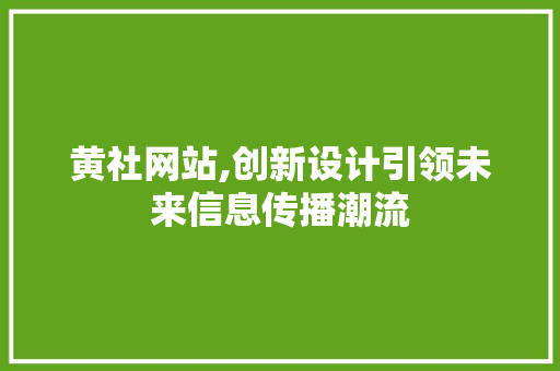 黄社网站,创新设计引领未来信息传播潮流 商务信函