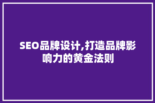 SEO品牌设计,打造品牌影响力的黄金法则