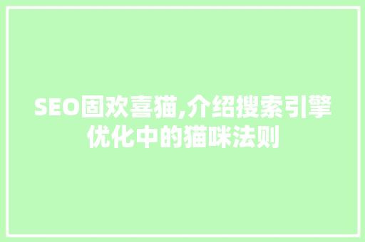 SEO固欢喜猫,介绍搜索引擎优化中的猫咪法则
