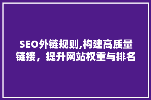 SEO外链规则,构建高质量链接，提升网站权重与排名