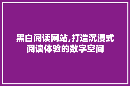 黑白阅读网站,打造沉浸式阅读体验的数字空间 缓存Redis