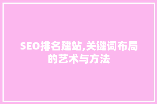 SEO排名建站,关键词布局的艺术与方法