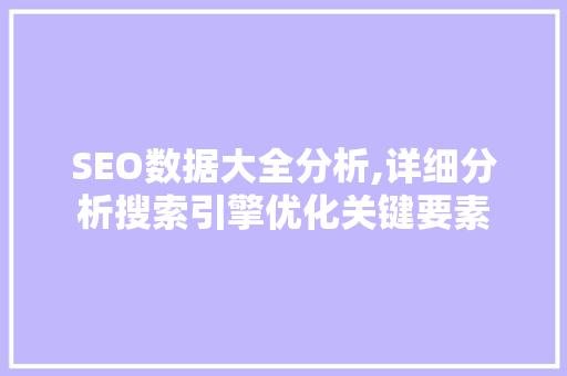 SEO数据大全分析,详细分析搜索引擎优化关键要素