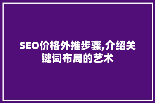 SEO价格外推步骤,介绍关键词布局的艺术