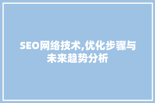 SEO网络技术,优化步骤与未来趋势分析