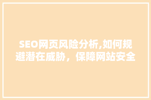 SEO网页风险分析,如何规避潜在威胁，保障网站安全与优化