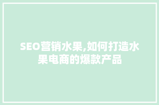SEO营销水果,如何打造水果电商的爆款产品