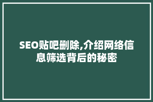 SEO贴吧删除,介绍网络信息筛选背后的秘密