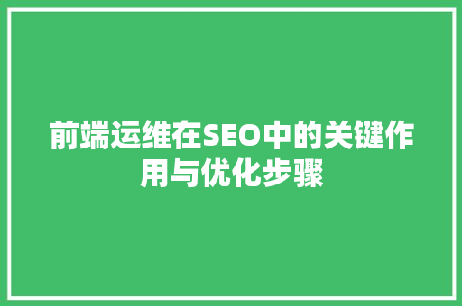 前端运维在SEO中的关键作用与优化步骤