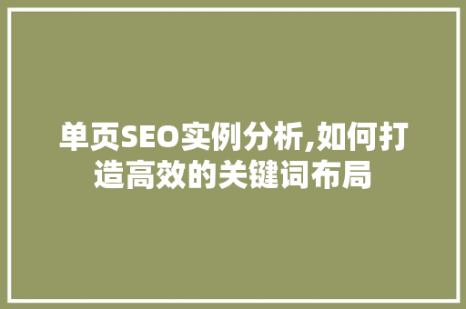 单页SEO实例分析,如何打造高效的关键词布局 市场营销范文